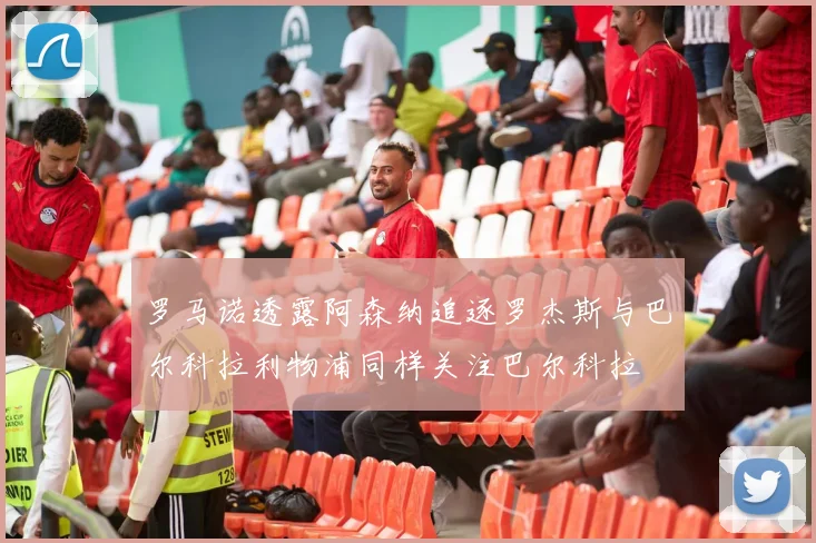 罗马诺透露阿森纳追逐罗杰斯与巴尔科拉利物浦同样关注巴尔科拉