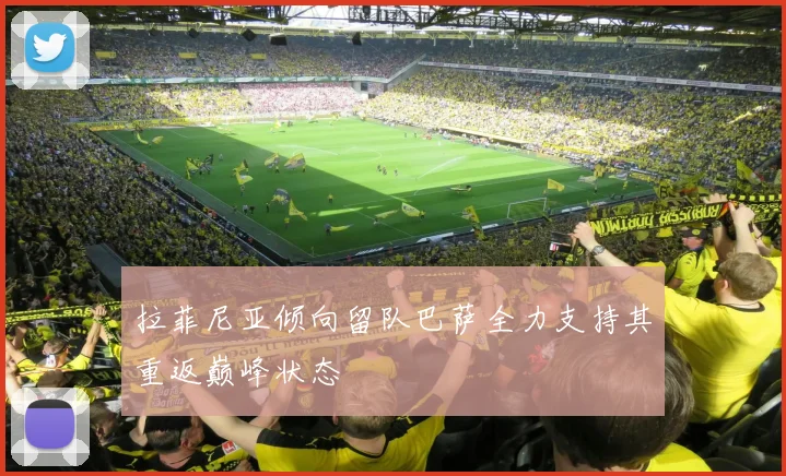 拉菲尼亚倾向留队巴萨全力支持其重返巅峰状态