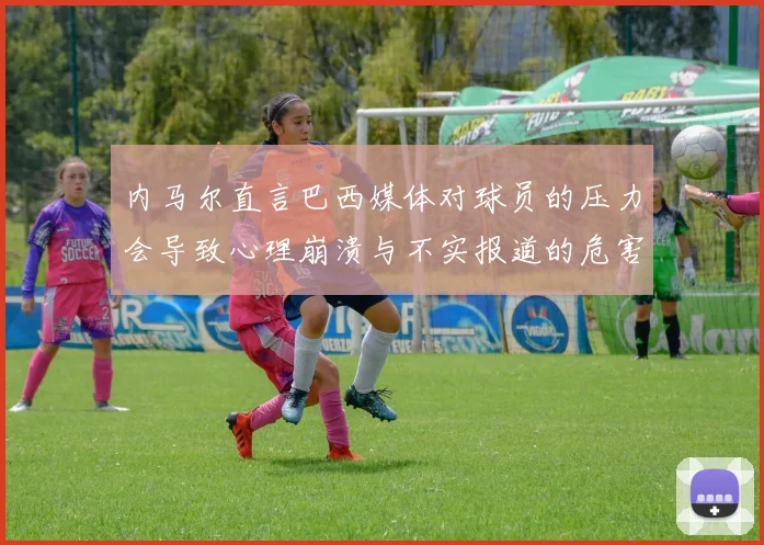 内马尔直言巴西媒体对球员的压力会导致心理崩溃与不实报道的危害