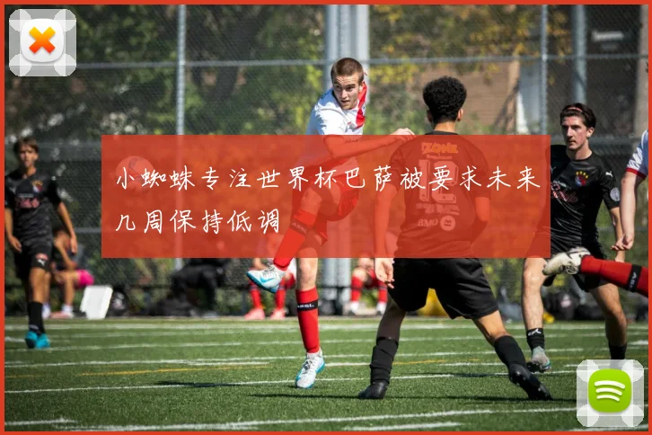 小蜘蛛专注世界杯巴萨被要求未来几周保持低调