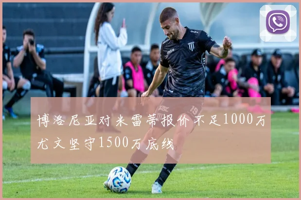 博洛尼亚对米雷蒂报价不足1000万尤文坚守1500万底线