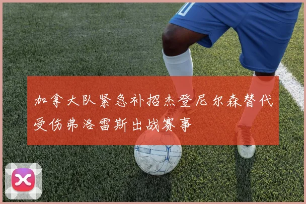 加拿大队紧急补招杰登尼尔森替代受伤弗洛雷斯出战赛事